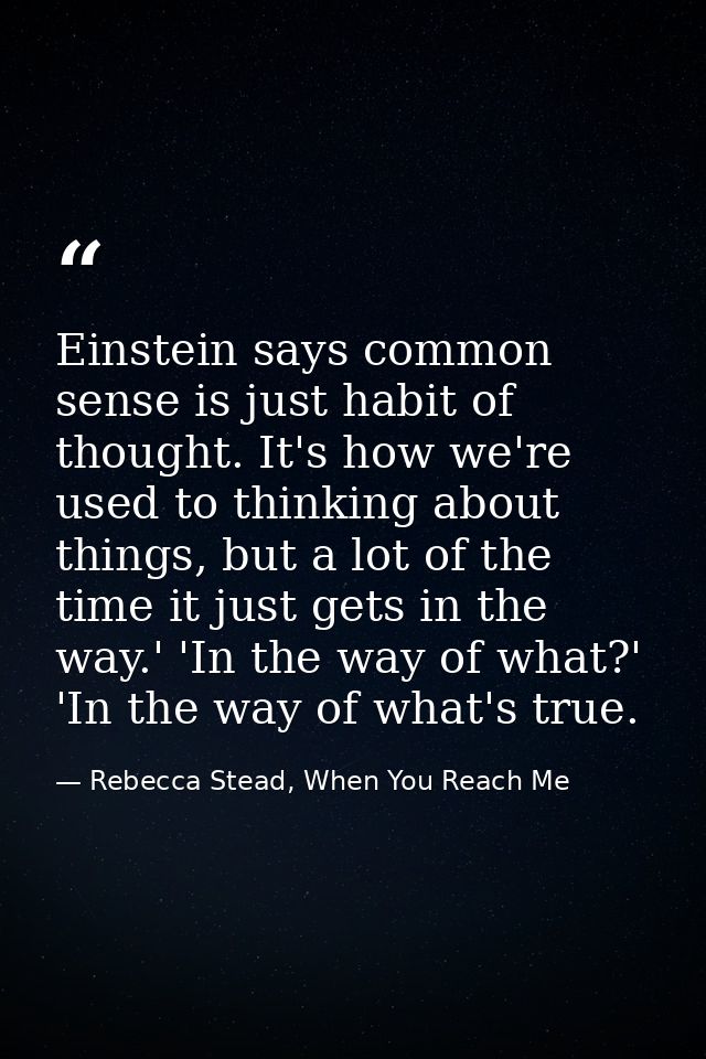 Einstein says common sense is just habit of thought. It's how we're used to thinking about things, but a lot of the time — Rebecca Stead, When You Reach Me
