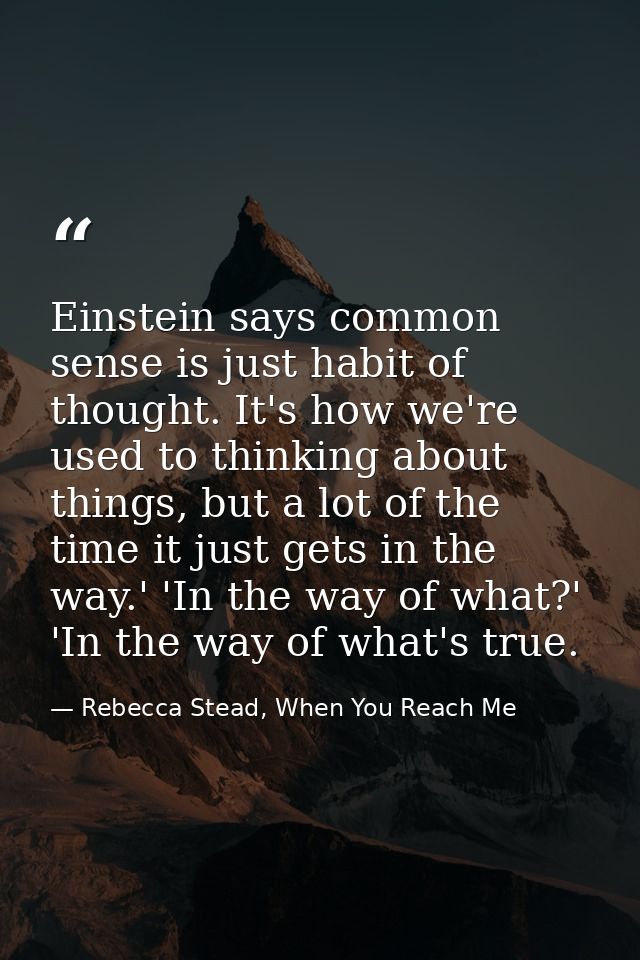 Einstein says common sense is just habit of thought. It's how we're used to thinking about things, but a lot of the time — Rebecca Stead, When You Reach Me