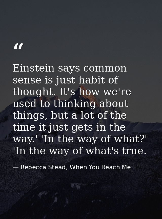 Einstein says common sense is just habit of thought. It's how we're used to thinking about things, but a lot of the time — Rebecca Stead, When You Reach Me