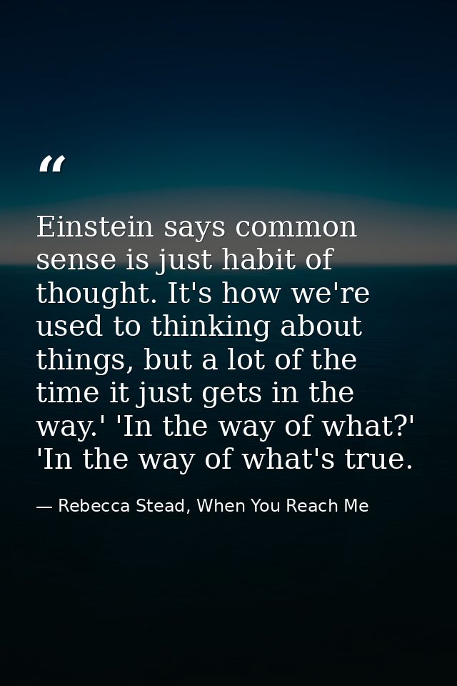 Einstein says common sense is just habit of thought. It's how we're used to thinking about things, but a lot of the time — Rebecca Stead, When You Reach Me