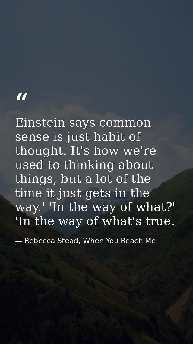 Einstein says common sense is just habit of thought. It's how we're used to thinking about things, but a lot of the time — Rebecca Stead, When You Reach Me