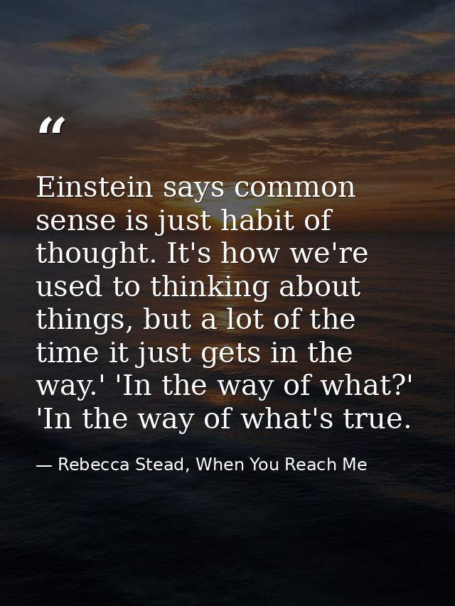 Einstein says common sense is just habit of thought. It's how we're used to thinking about things, but a lot of the time — Rebecca Stead, When You Reach Me