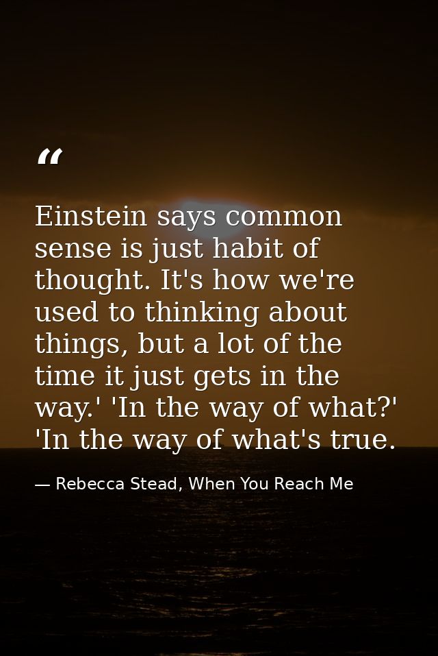 Einstein says common sense is just habit of thought. It's how we're used to thinking about things, but a lot of the time — Rebecca Stead, When You Reach Me