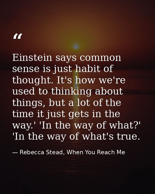 Einstein says common sense is just habit of thought. It's how we're used to thinking about things, but a lot of the time — Rebecca Stead, When You Reach Me