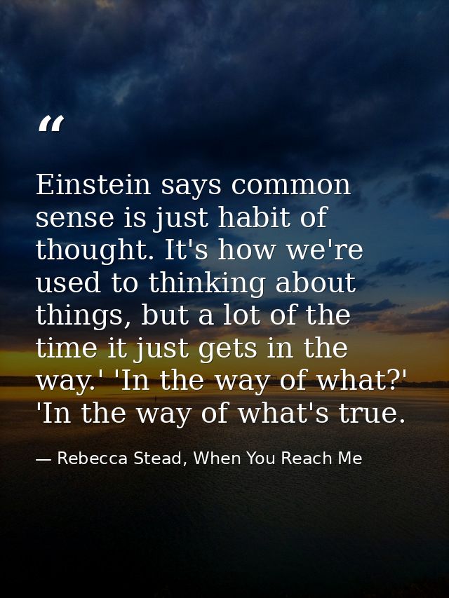 Einstein says common sense is just habit of thought. It's how we're used to thinking about things, but a lot of the time — Rebecca Stead, When You Reach Me