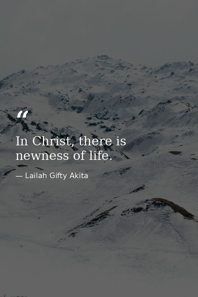 In Christ, there is newness of life. — Lailah Gifty Akita