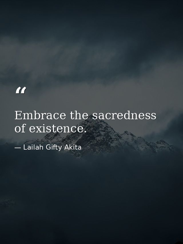 Embrace the sacredness of existence. — Lailah Gifty Akita