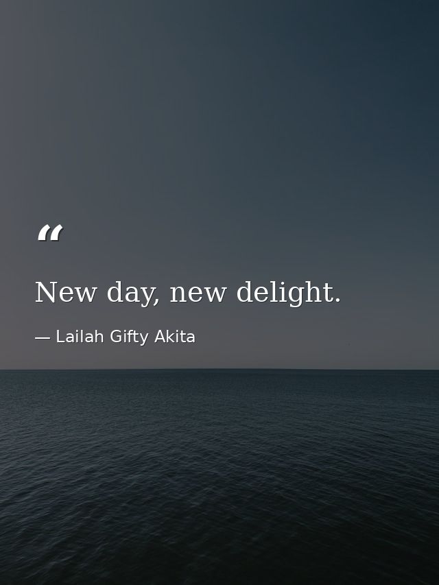 New day, new delight. — Lailah Gifty Akita
