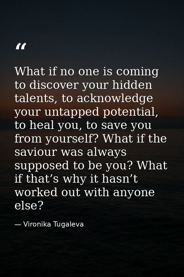 What if no one is coming to discover your hidden talents, to acknowledge your untapped potential, to heal you, to save y — Vironika Tugaleva