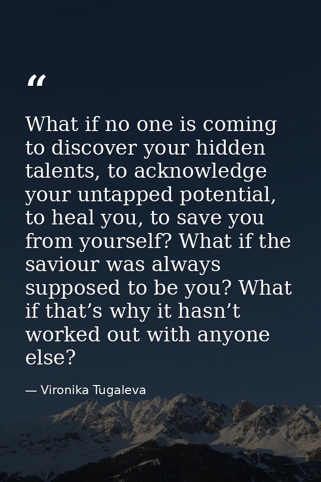 What if no one is coming to discover your hidden talents, to acknowledge your untapped potential, to heal you, to save y — Vironika Tugaleva