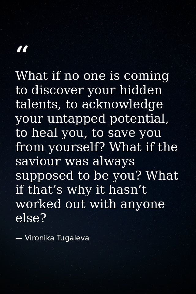 What if no one is coming to discover your hidden talents, to acknowledge your untapped potential, to heal you, to save y — Vironika Tugaleva