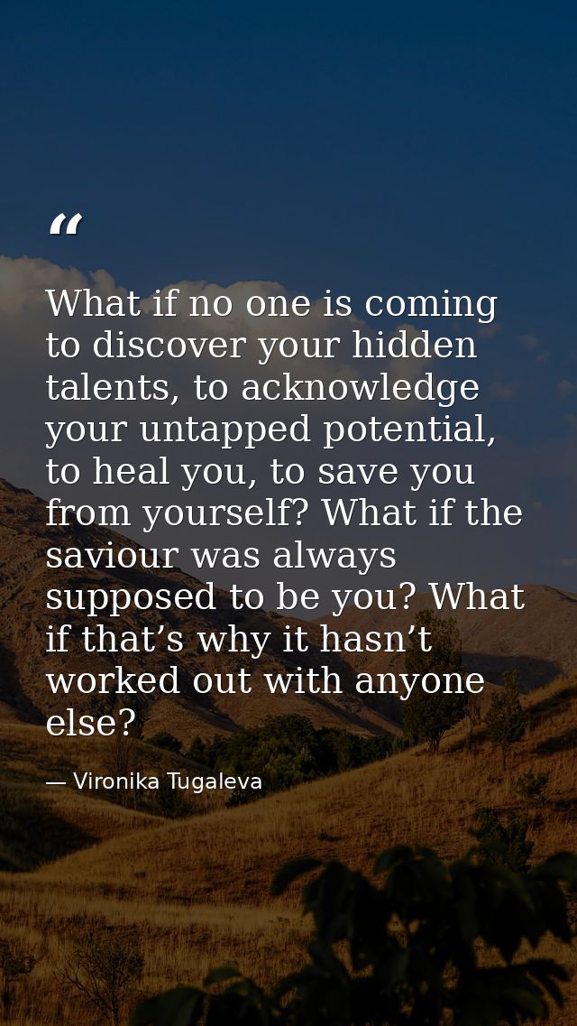 What if no one is coming to discover your hidden talents, to acknowledge your untapped potential, to heal you, to save y — Vironika Tugaleva