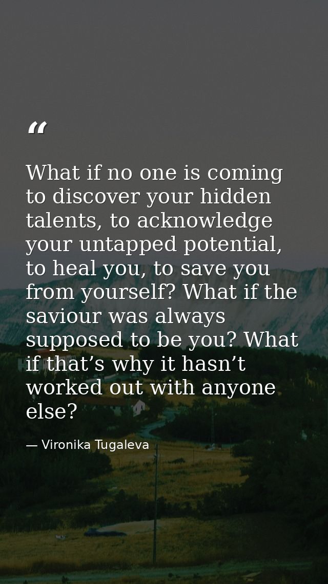 What if no one is coming to discover your hidden talents, to acknowledge your untapped potential, to heal you, to save y — Vironika Tugaleva