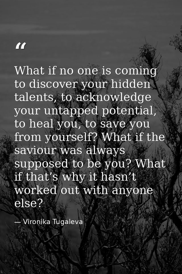 What if no one is coming to discover your hidden talents, to acknowledge your untapped potential, to heal you, to save y — Vironika Tugaleva