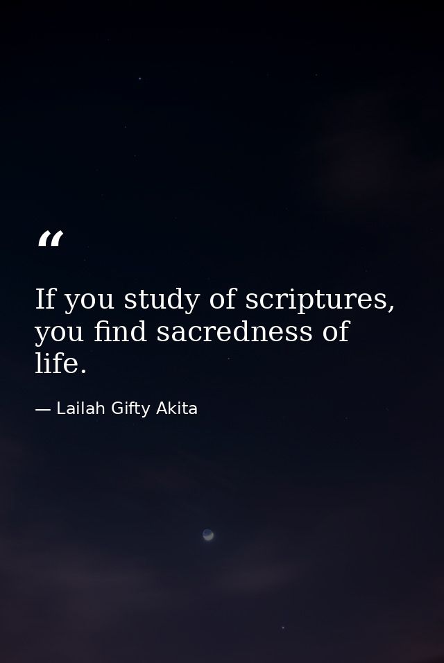 If you study of scriptures, you find sacredness of life. — Lailah Gifty Akita