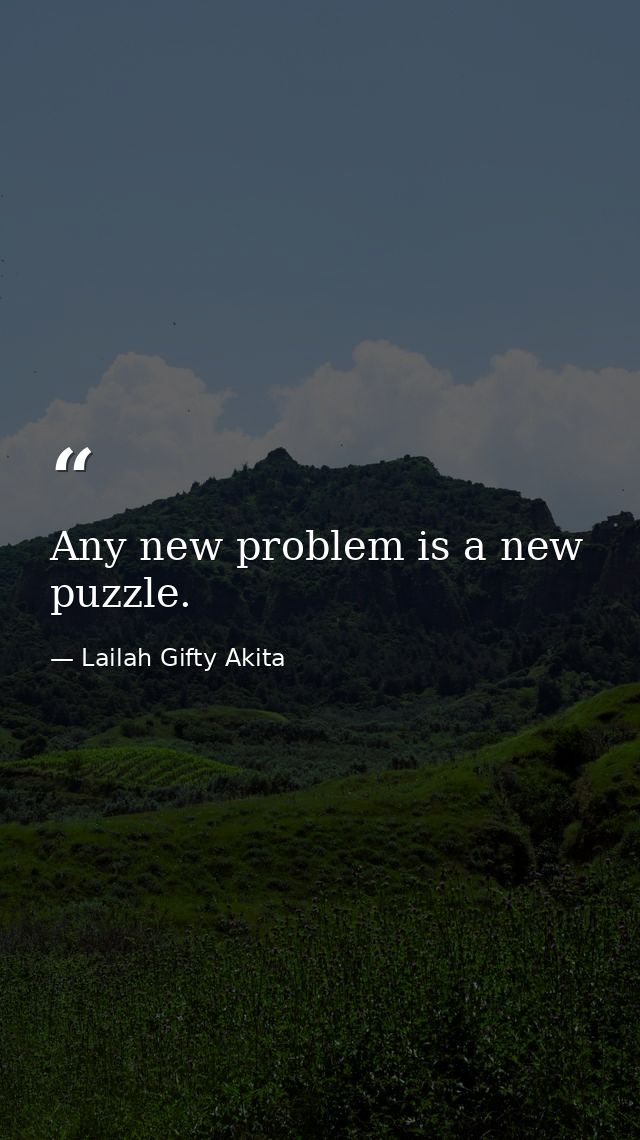 Any new problem is a new puzzle. — Lailah Gifty Akita