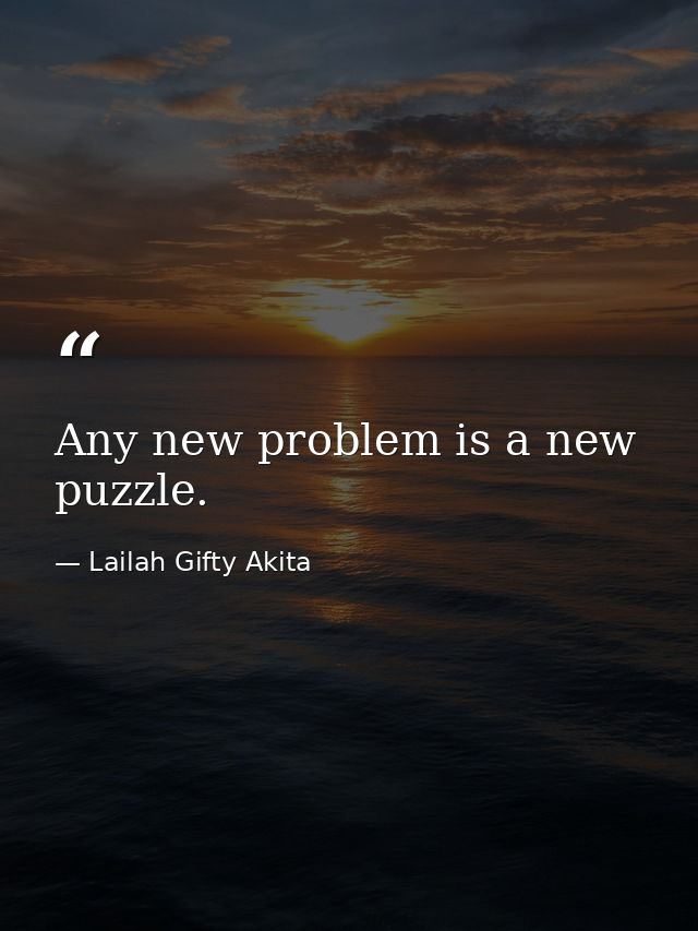 Any new problem is a new puzzle. — Lailah Gifty Akita