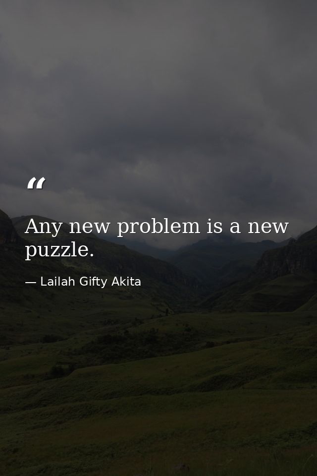 Any new problem is a new puzzle. — Lailah Gifty Akita