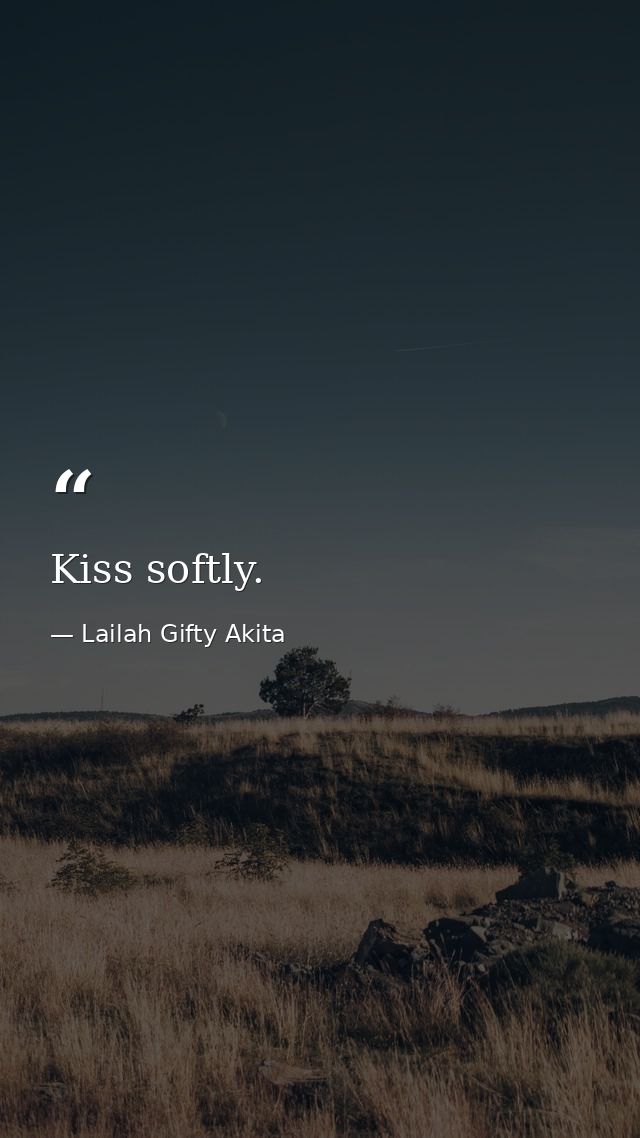 Kiss softly. — Lailah Gifty Akita