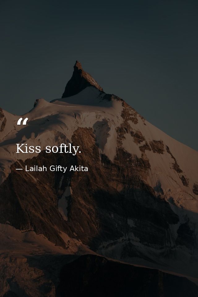 Kiss softly. — Lailah Gifty Akita