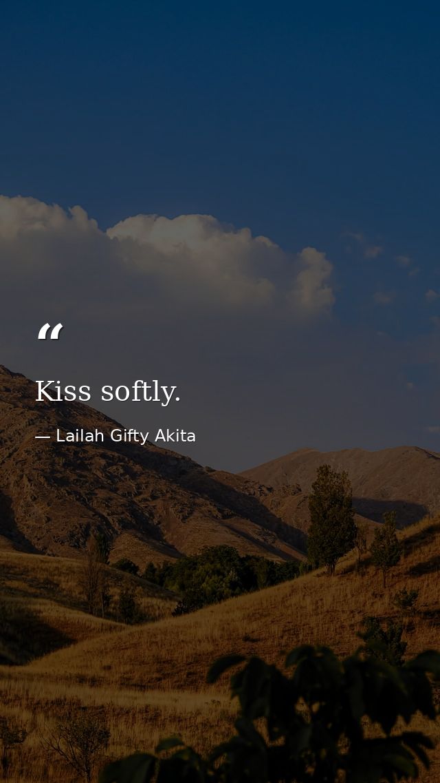 Kiss softly. — Lailah Gifty Akita