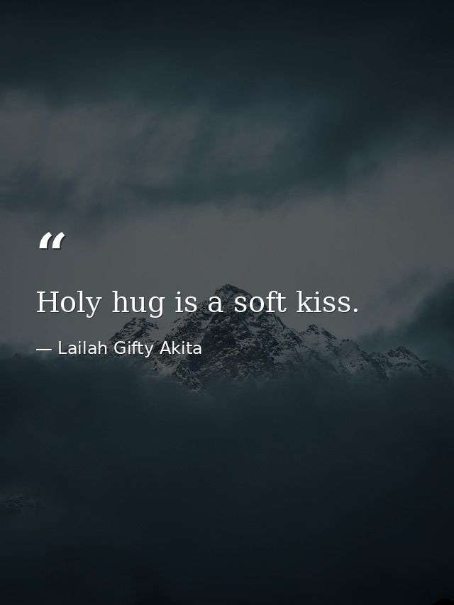 Holy hug is a soft kiss. — Lailah Gifty Akita