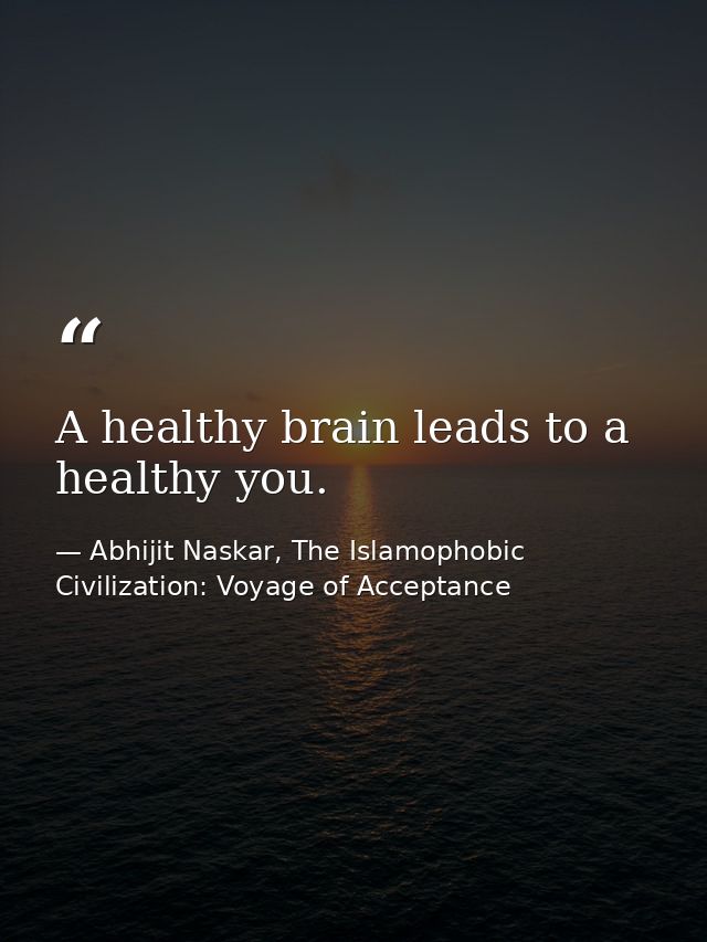 A healthy brain leads to a healthy you. — Abhijit Naskar, The Islamophobic Civilization: Voyage of Acceptance