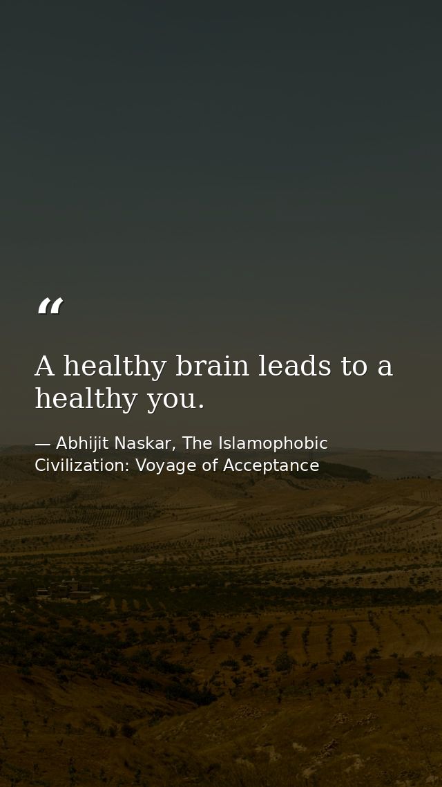 A healthy brain leads to a healthy you. — Abhijit Naskar, The Islamophobic Civilization: Voyage of Acceptance