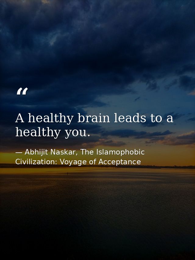 A healthy brain leads to a healthy you. — Abhijit Naskar, The Islamophobic Civilization: Voyage of Acceptance