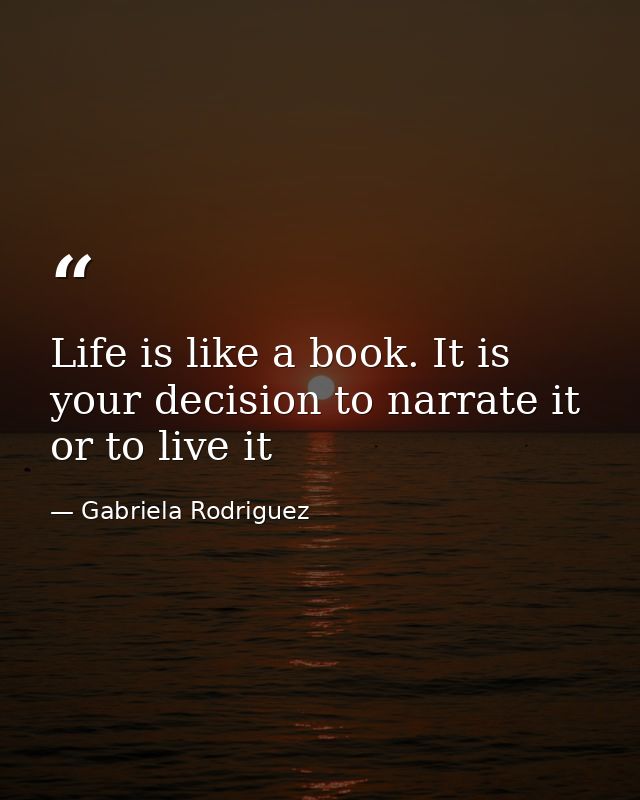 Life is like a book. It is your decision to narrate it or to live it — Gabriela Rodriguez