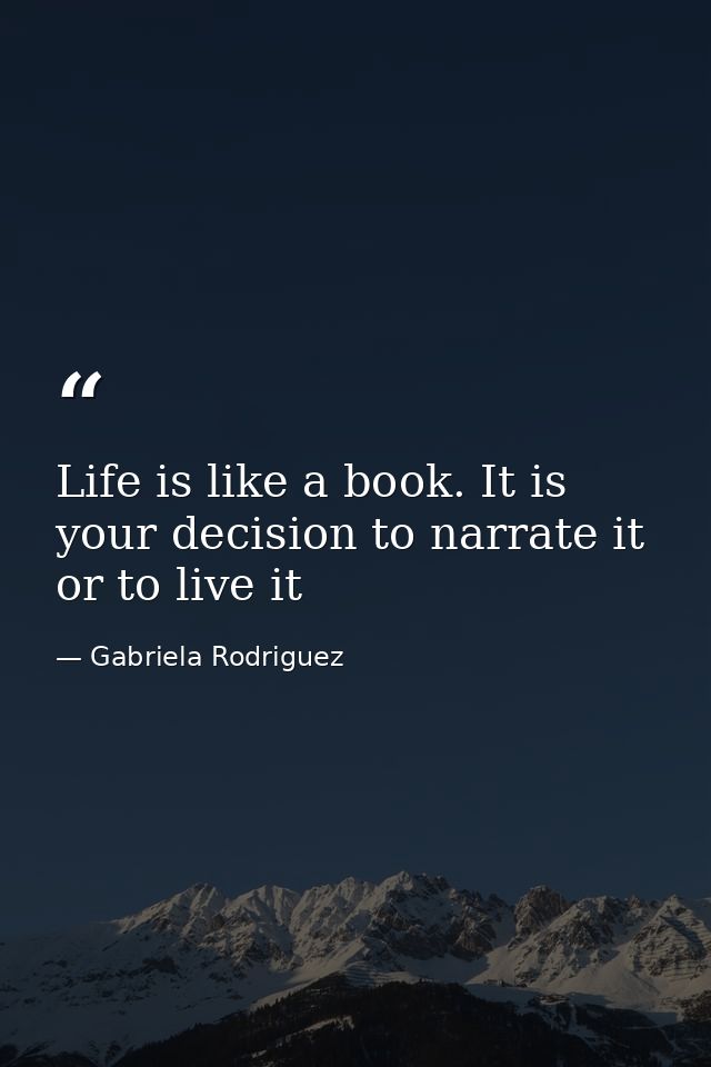Life is like a book. It is your decision to narrate it or to live it — Gabriela Rodriguez