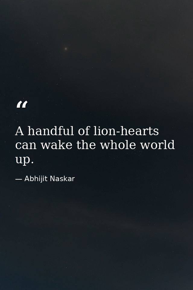 A handful of lion-hearts can wake the whole world up. — Abhijit Naskar