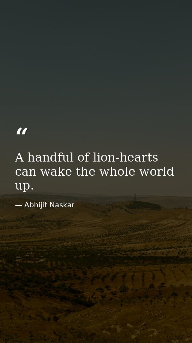 A handful of lion-hearts can wake the whole world up. — Abhijit Naskar