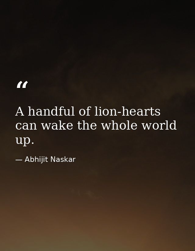 A handful of lion-hearts can wake the whole world up. — Abhijit Naskar