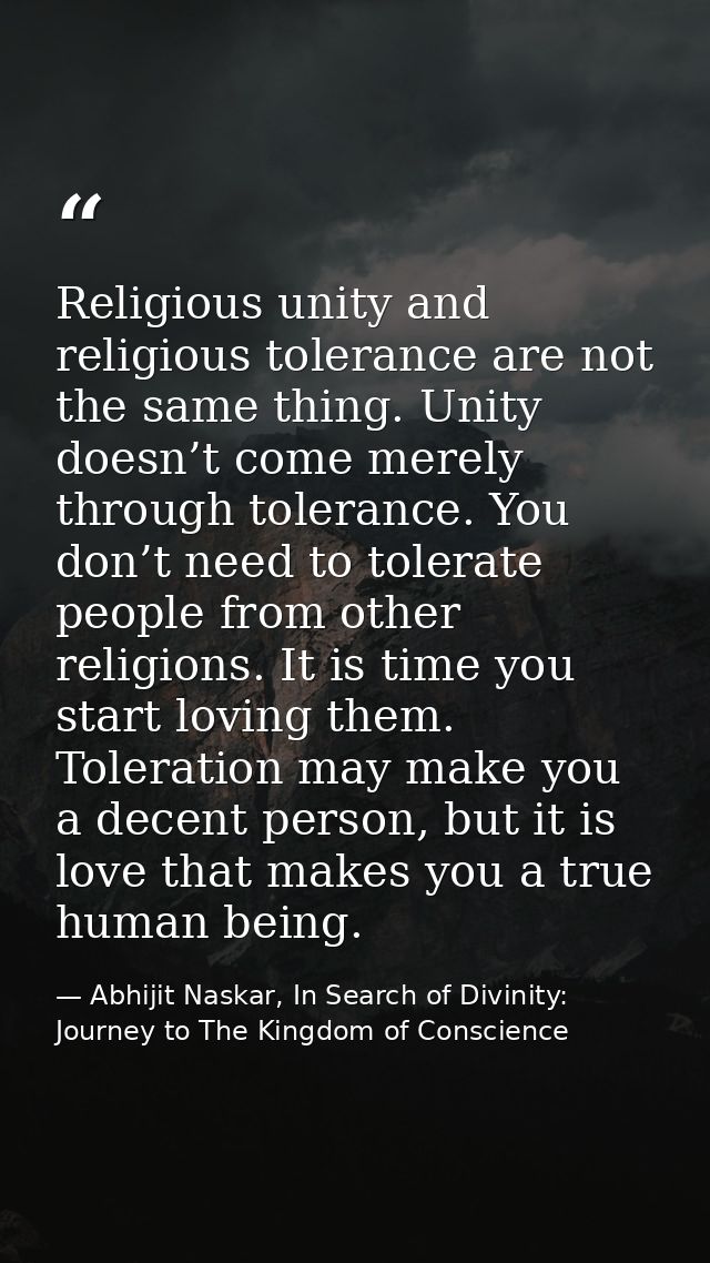 Religious unity and religious tolerance are not the same thing. Unity doesn’t come merely through tolerance. You don’t n — Abhijit Naskar, In Search of Divinity: Journey to The Kingdom of Conscience