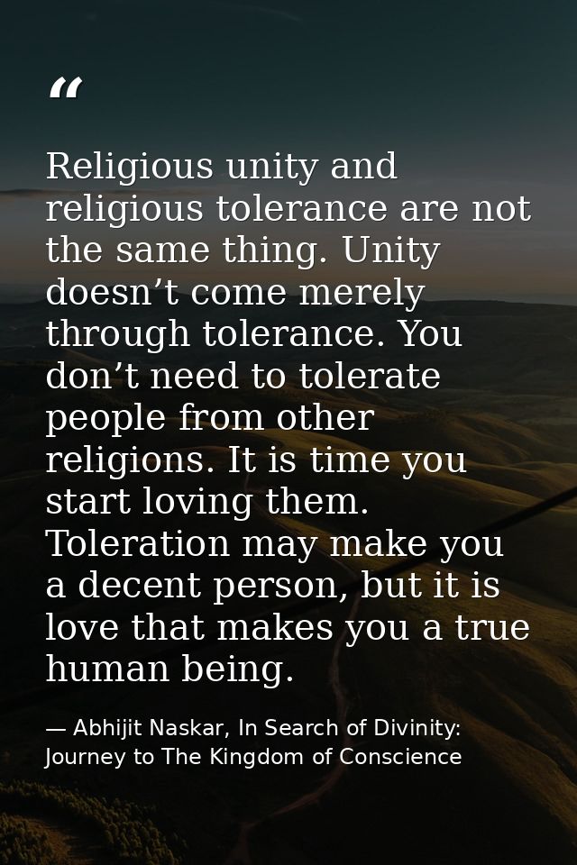 Religious unity and religious tolerance are not the same thing. Unity doesn’t come merely through tolerance. You don’t n — Abhijit Naskar, In Search of Divinity: Journey to The Kingdom of Conscience