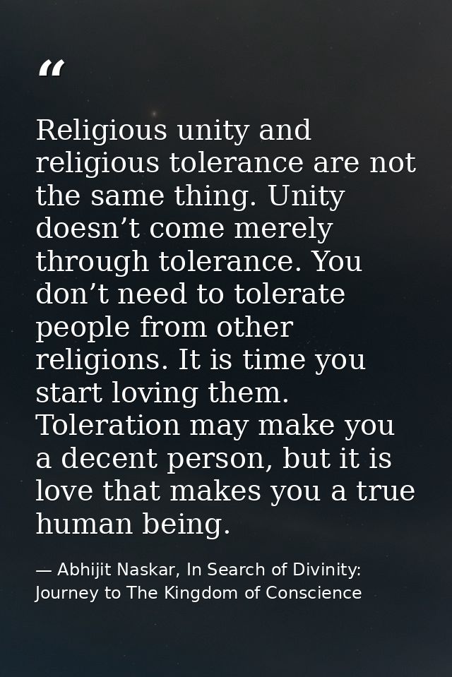 Religious unity and religious tolerance are not the same thing. Unity doesn’t come merely through tolerance. You don’t n — Abhijit Naskar, In Search of Divinity: Journey to The Kingdom of Conscience
