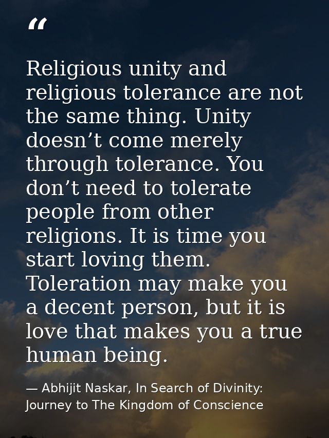 Religious unity and religious tolerance are not the same thing. Unity doesn’t come merely through tolerance. You don’t n — Abhijit Naskar, In Search of Divinity: Journey to The Kingdom of Conscience