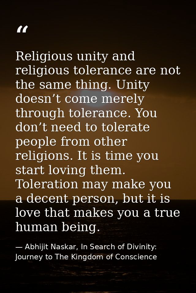 Religious unity and religious tolerance are not the same thing. Unity doesn’t come merely through tolerance. You don’t n — Abhijit Naskar, In Search of Divinity: Journey to The Kingdom of Conscience