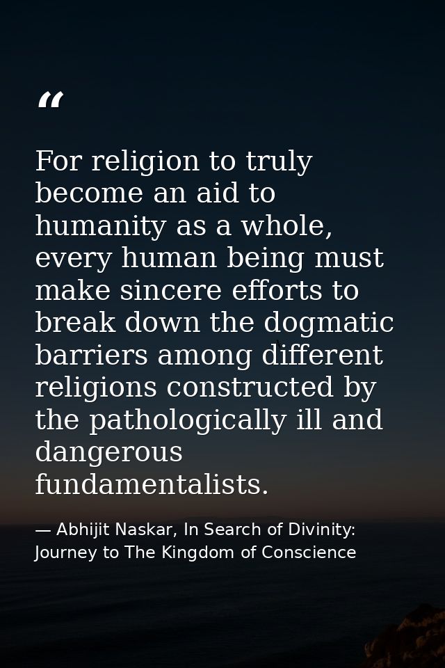 For religion to truly become an aid to humanity as a whole, every human being must make sincere efforts to break down th — Abhijit Naskar, In Search of Divinity: Journey to The Kingdom of Conscience