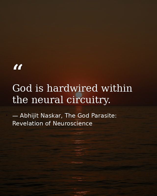 ​God is hardwired within the neural circuitry. — Abhijit Naskar, The God Parasite: Revelation of Neuroscience