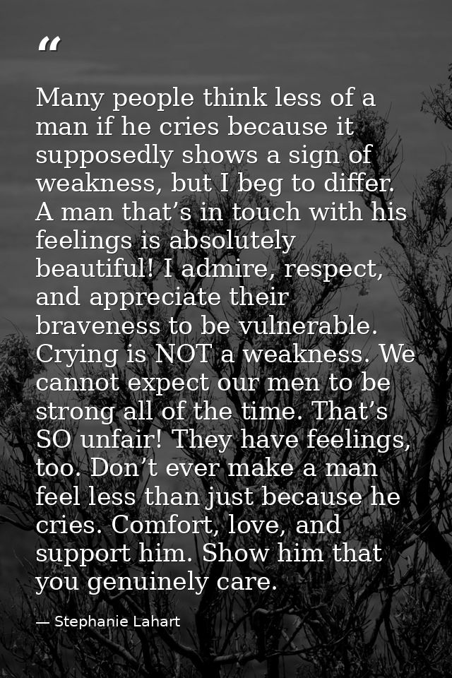 Many people think less of a man if he cries because it supposedly shows a sign of weakness, but I beg to differ. A man t — Stephanie Lahart