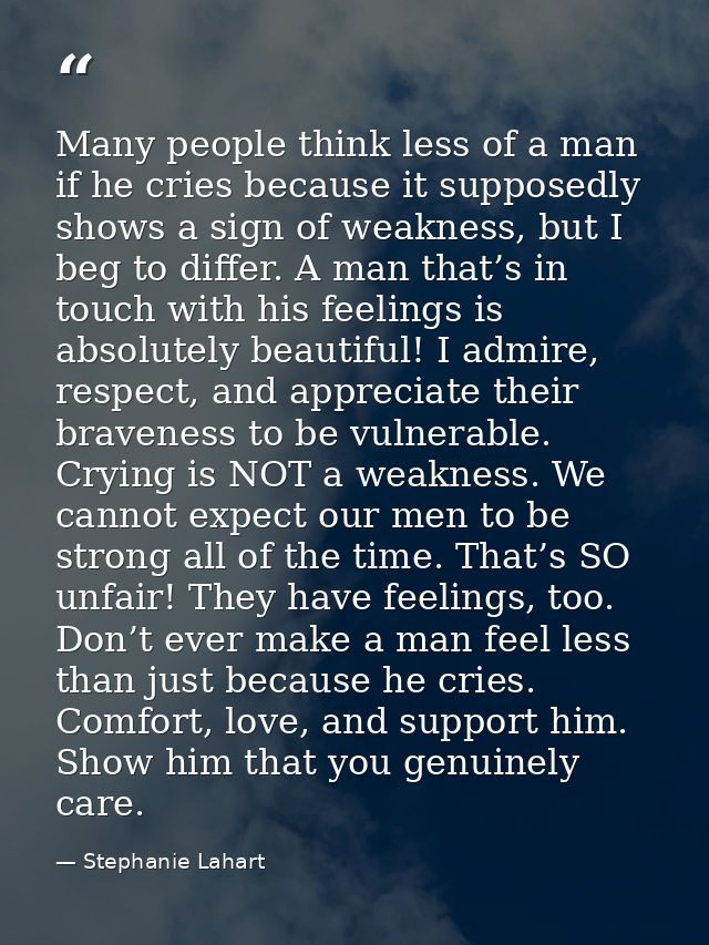 Many people think less of a man if he cries because it supposedly shows a sign of weakness, but I beg to differ. A man t — Stephanie Lahart