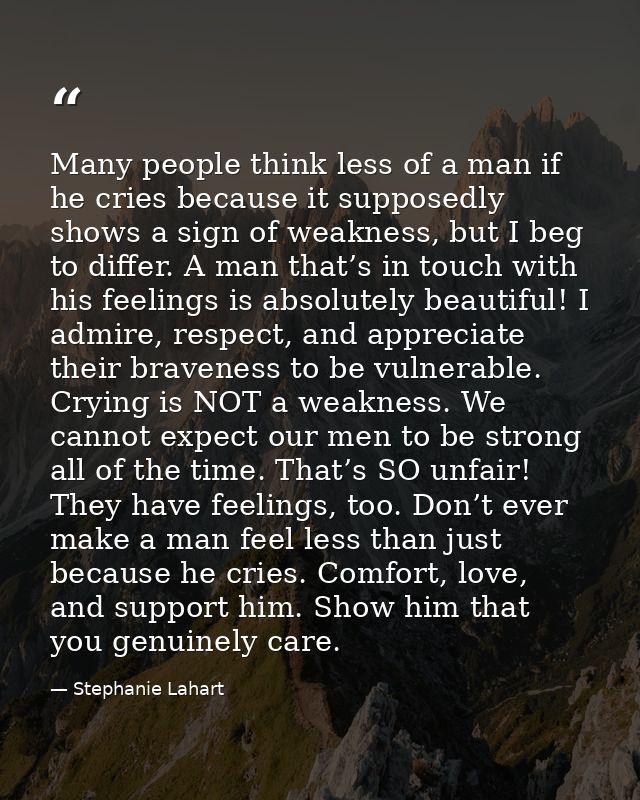 Many people think less of a man if he cries because it supposedly shows a sign of weakness, but I beg to differ. A man t — Stephanie Lahart