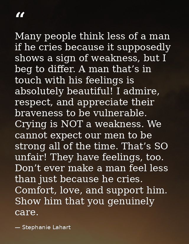 Many people think less of a man if he cries because it supposedly shows a sign of weakness, but I beg to differ. A man t — Stephanie Lahart