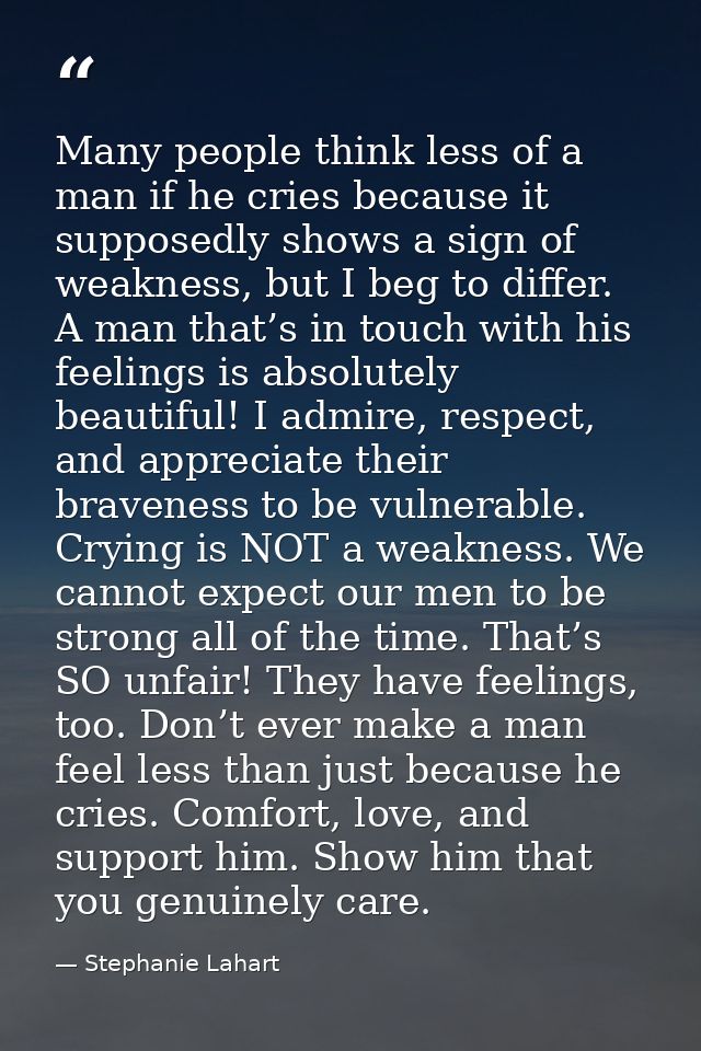Many people think less of a man if he cries because it supposedly shows a sign of weakness, but I beg to differ. A man t — Stephanie Lahart