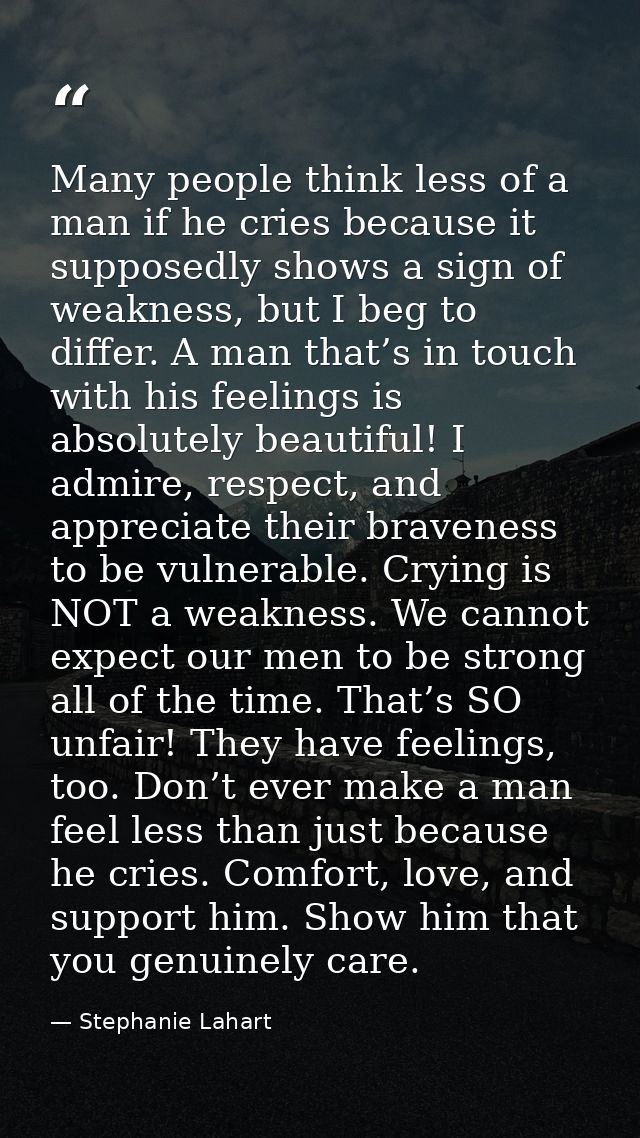 Many people think less of a man if he cries because it supposedly shows a sign of weakness, but I beg to differ. A man t — Stephanie Lahart