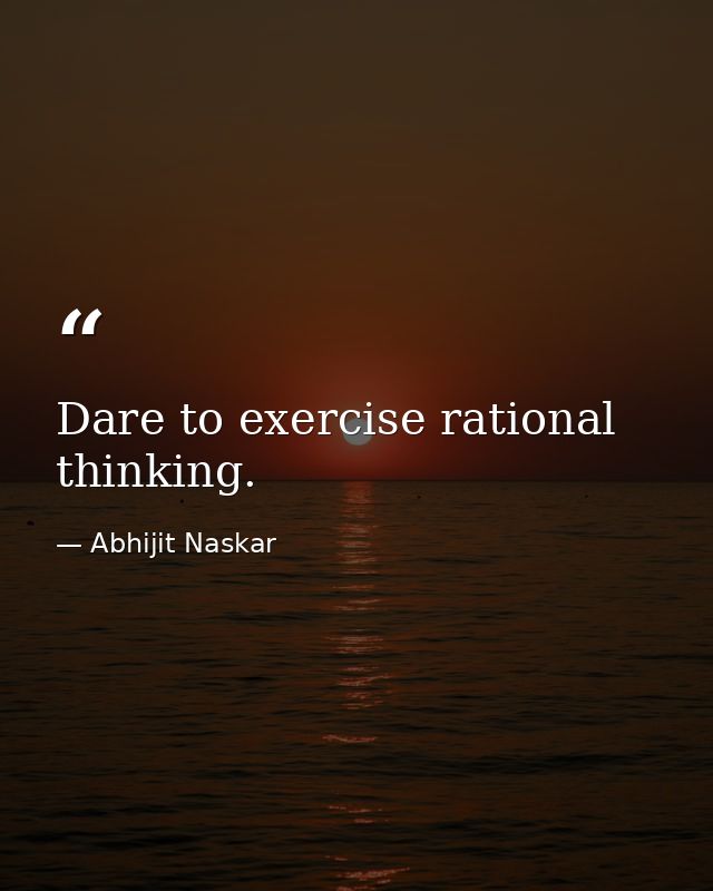 Dare to exercise rational thinking. — Abhijit Naskar