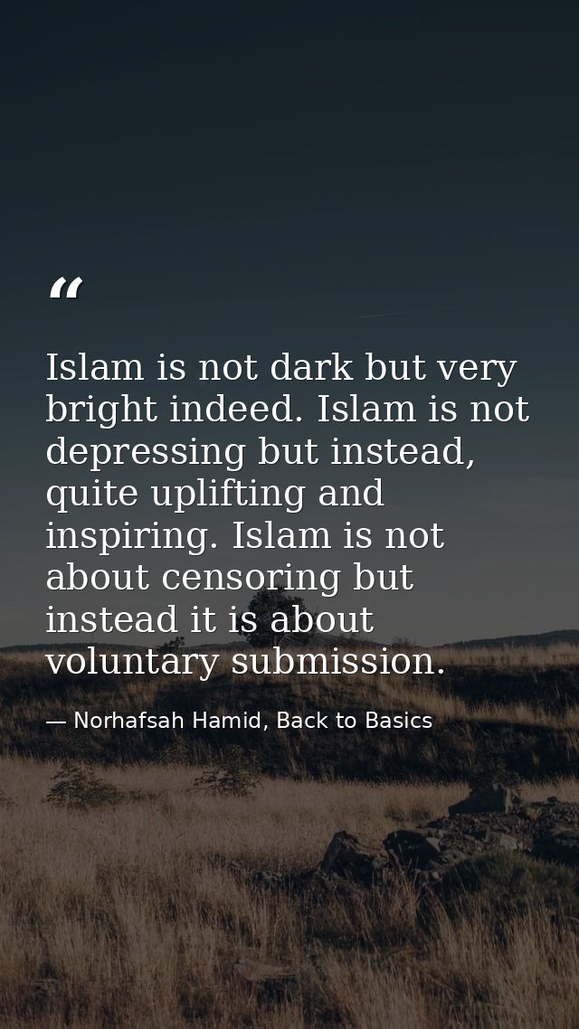 Islam is not dark but very bright indeed. Islam is not depressing but instead, quite uplifting and inspiring. Islam is n — Norhafsah Hamid, Back to Basics