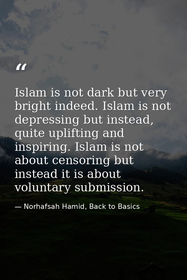 Islam is not dark but very bright indeed. Islam is not depressing but instead, quite uplifting and inspiring. Islam is n — Norhafsah Hamid, Back to Basics